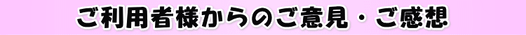 ご利用者様からのご意見・ご感想